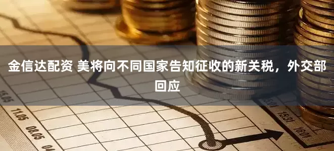 金信达配资 美将向不同国家告知征收的新关税，外交部回应
