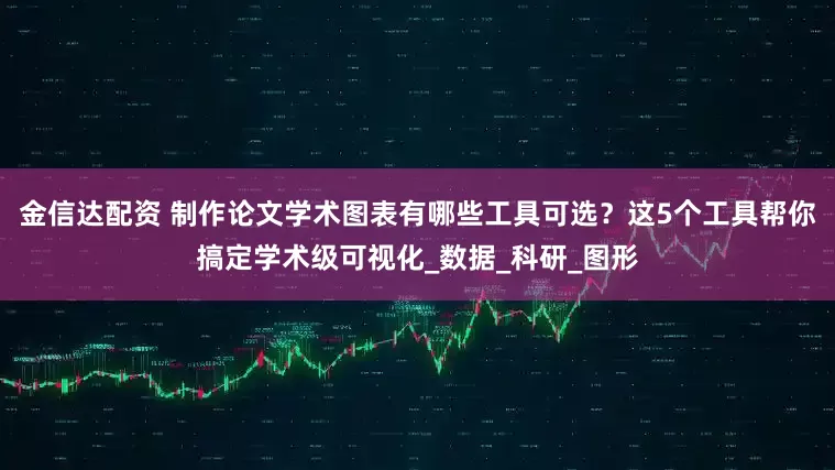 金信达配资 制作论文学术图表有哪些工具可选？这5个工具帮你搞定学术级可视化_数据_科研_图形