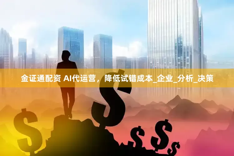 金证通配资 AI代运营，降低试错成本_企业_分析_决策