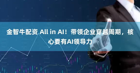 金智牛配资 All in AI！带领企业穿越周期，核心要有AI领导力