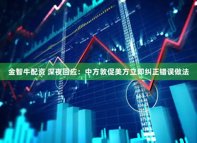 金智牛配资 深夜回应：中方敦促美方立即纠正错误做法