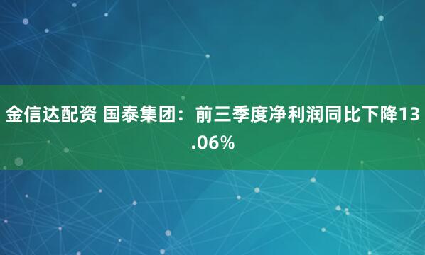 金信达配资 国泰集团：前三季度净利润同比下降13.06%