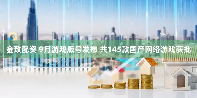 金致配资 9月游戏版号发布 共145款国产网络游戏获批