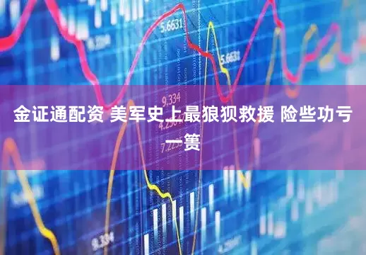 金证通配资 美军史上最狼狈救援 险些功亏一篑