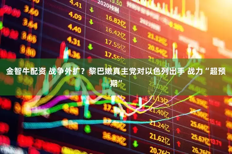 金智牛配资 战争外扩？黎巴嫩真主党对以色列出手 战力“超预期”